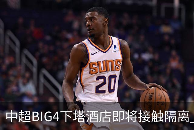 中超BIG4下塔酒店即将接触隔离 球队防疫压力陡增