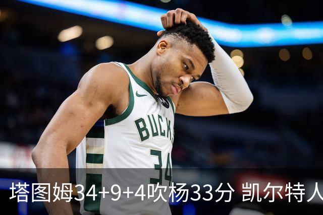 塔图姆34+9+4吹杨33分 凯尔特人主场擒老鹰