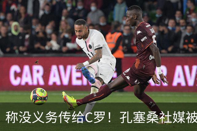 称没义务传给C罗！孔塞桑社媒被冲：你哪位啊 尊重 学学阿根廷吧